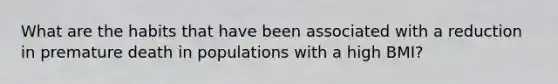What are the habits that have been associated with a reduction in premature death in populations with a high BMI?