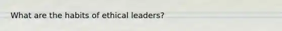 What are the habits of ethical leaders?