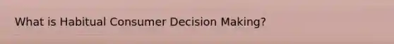 What is Habitual Consumer Decision Making?