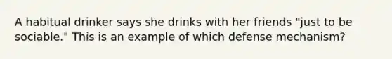 A habitual drinker says she drinks with her friends "just to be sociable." This is an example of which defense mechanism?