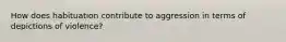 How does habituation contribute to aggression in terms of depictions of violence?