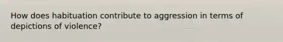 How does habituation contribute to aggression in terms of depictions of violence?