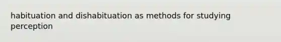 habituation and dishabituation as methods for studying perception