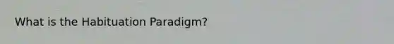 What is the Habituation Paradigm?