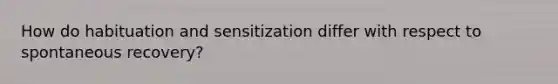 How do habituation and sensitization differ with respect to spontaneous recovery?