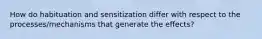 How do habituation and sensitization differ with respect to the processes/mechanisms that generate the effects?