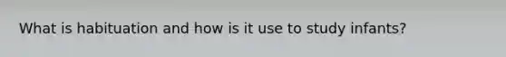 What is habituation and how is it use to study infants?