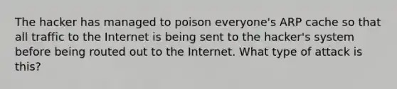 The hacker has managed to poison everyone's ARP cache so that all traffic to the Internet is being sent to the hacker's system before being routed out to the Internet. What type of attack is this?