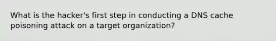 What is the hacker's first step in conducting a DNS cache poisoning attack on a target organization?