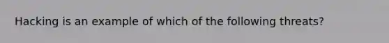 Hacking is an example of which of the following threats?