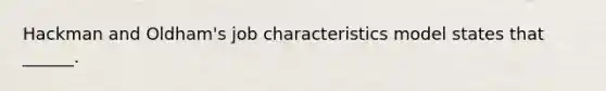 Hackman and Oldham's job characteristics model states that ______.