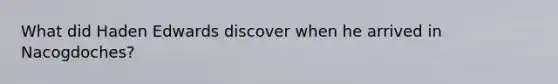 What did Haden Edwards discover when he arrived in Nacogdoches?