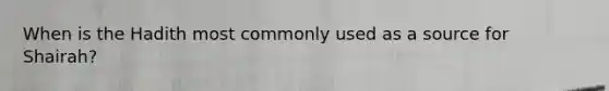 When is the Hadith most commonly used as a source for Shairah?