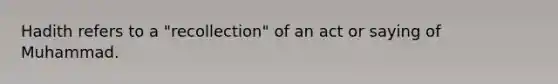 Hadith refers to a "recollection" of an act or saying of Muhammad.