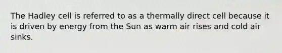 The Hadley cell is referred to as a thermally direct cell because it is driven by energy from the Sun as warm air rises and cold air sinks.