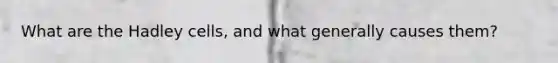 What are the Hadley cells, and what generally causes them?