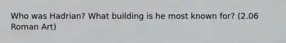 Who was Hadrian? What building is he most known for? (2.06 Roman Art)