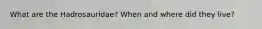 What are the Hadrosauridae? When and where did they live?