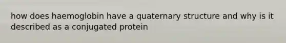 how does haemoglobin have a quaternary structure and why is it described as a conjugated protein