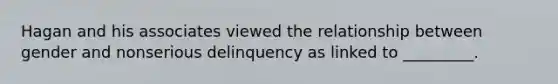 Hagan and his associates viewed the relationship between gender and nonserious delinquency as linked to _________.