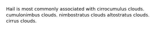 Hail is most commonly associated with cirrocumulus clouds. cumulonimbus clouds. nimbostratus clouds altostratus clouds. cirrus clouds.