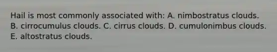 Hail is most commonly associated with: A. nimbostratus clouds. B. cirrocumulus clouds. C. cirrus clouds. D. cumulonimbus clouds. E. altostratus clouds.