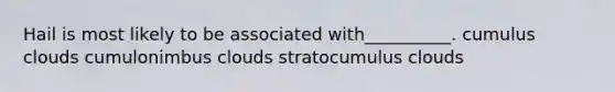 Hail is most likely to be associated with__________. cumulus clouds cumulonimbus clouds stratocumulus clouds
