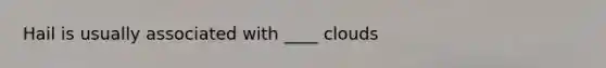 Hail is usually associated with ____ clouds