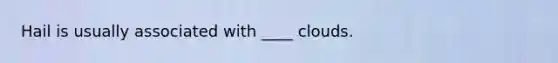 Hail is usually associated with ____ clouds.