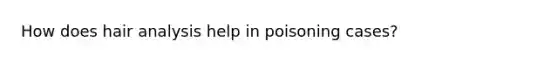 How does hair analysis help in poisoning cases?