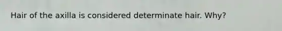 Hair of the axilla is considered determinate hair. Why?