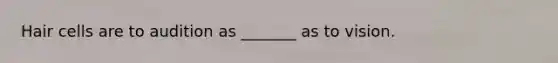 Hair cells are to audition as _______ as to vision.