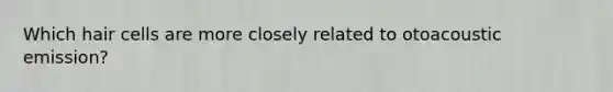 Which hair cells are more closely related to otoacoustic emission?