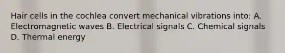 Hair cells in the cochlea convert mechanical vibrations into: A. Electromagnetic waves B. Electrical signals C. Chemical signals D. Thermal energy