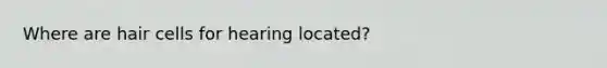 Where are hair cells for hearing located?