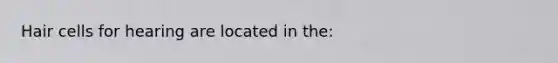 Hair cells for hearing are located in the: