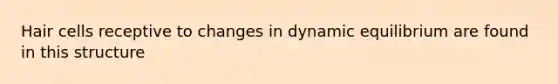 Hair cells receptive to changes in dynamic equilibrium are found in this structure