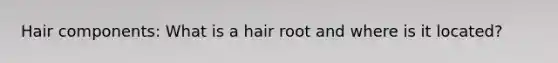 Hair components: What is a hair root and where is it located?