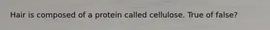 Hair is composed of a protein called cellulose. True of false?