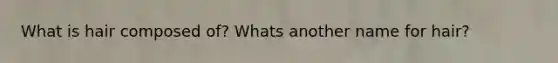 What is hair composed of? Whats another name for hair?