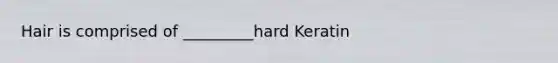 Hair is comprised of _________hard Keratin