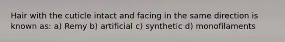 Hair with the cuticle intact and facing in the same direction is known as: a) Remy b) artificial c) synthetic d) monofilaments