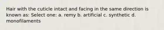 Hair with the cuticle intact and facing in the same direction is known as: Select one: a. remy b. artificial c. synthetic d. monofilaments