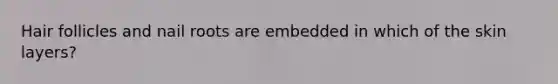 Hair follicles and nail roots are embedded in which of the skin layers?