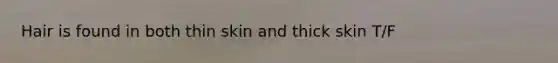 Hair is found in both thin skin and thick skin T/F