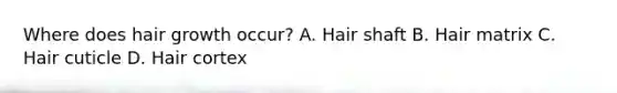 Where does hair growth occur? A. Hair shaft B. Hair matrix C. Hair cuticle D. Hair cortex