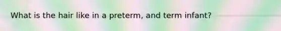 What is the hair like in a preterm, and term infant?