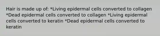 Hair is made up of: *Living epidermal cells converted to collagen *Dead epidermal cells converted to collagen *Living epidermal cells converted to keratin *Dead epidermal cells converted to keratin