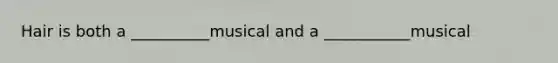 Hair is both a __________musical and a ___________musical