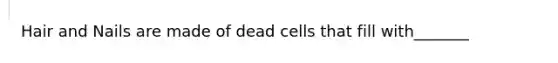 Hair and Nails are made of dead cells that fill with_______